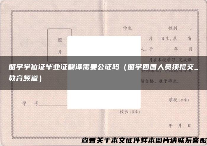 留学学位证毕业证翻译需要公证吗（留学回国人员须提交_教育频道）