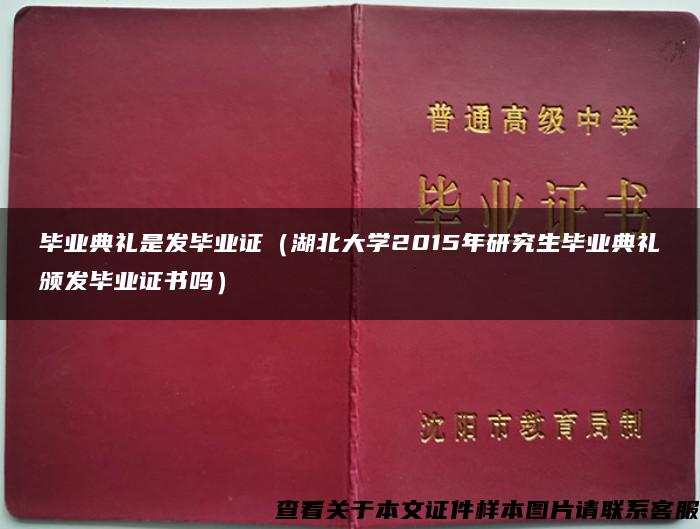 毕业典礼是发毕业证（湖北大学2015年研究生毕业典礼颁发毕业证书吗）