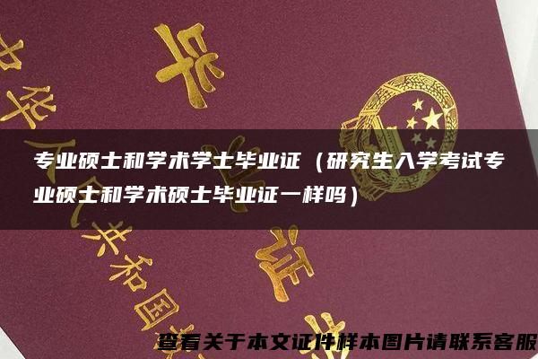 专业硕士和学术学士毕业证（研究生入学考试专业硕士和学术硕士毕业证一样吗）