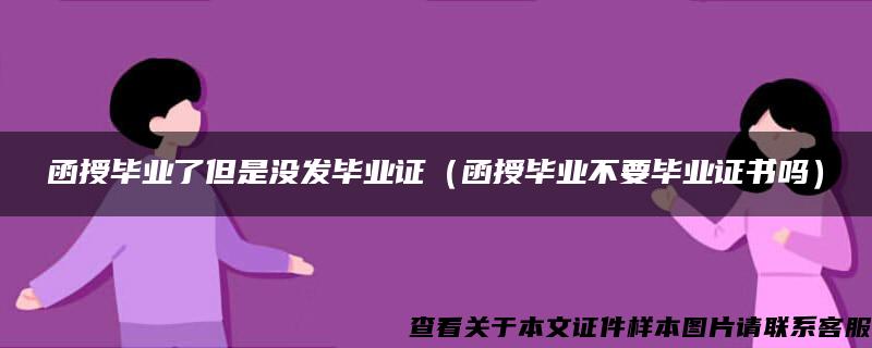 函授毕业了但是没发毕业证（函授毕业不要毕业证书吗）