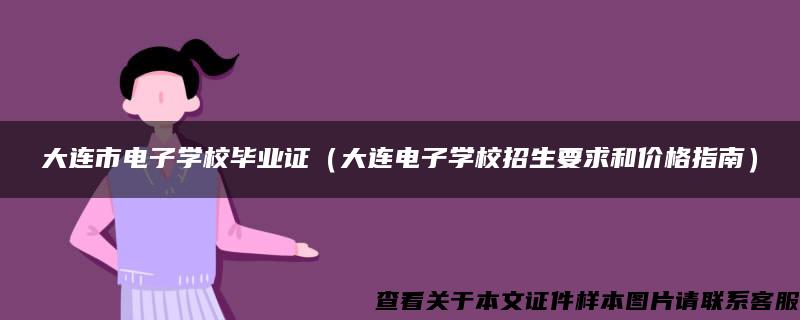 大连市电子学校毕业证（大连电子学校招生要求和价格指南）