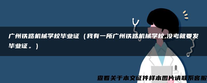 广州铁路机械学校毕业证（我有一所广州铁路机械学校,没考就要发毕业证。）