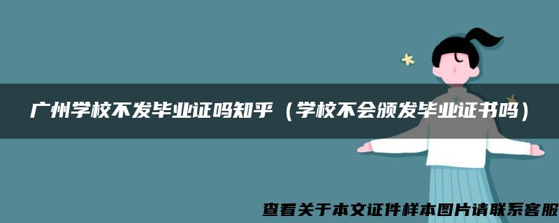 广州学校不发毕业证吗知乎（学校不会颁发毕业证书吗）