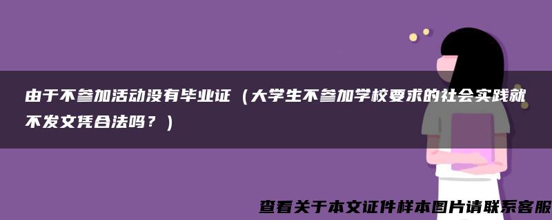 由于不参加活动没有毕业证（大学生不参加学校要求的社会实践就不发文凭合法吗？）