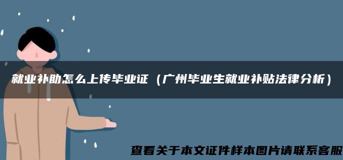 就业补助怎么上传毕业证（广州毕业生就业补贴法律分析）