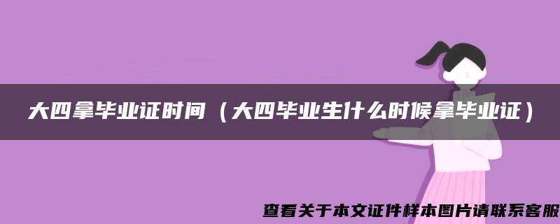 大四拿毕业证时间（大四毕业生什么时候拿毕业证）