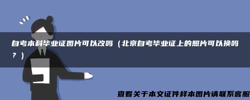 自考本科毕业证图片可以改吗（北京自考毕业证上的照片可以换吗？）