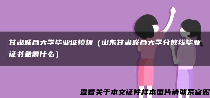 甘肃联合大学毕业证模板（山东甘肃联合大学分数线毕业证书急需什么）