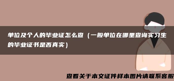 单位及个人的毕业证怎么查（一般单位在哪里查询实习生的毕业证书是否真实）