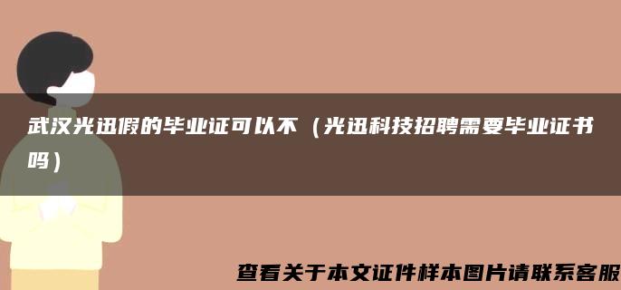 武汉光迅假的毕业证可以不（光迅科技招聘需要毕业证书吗）