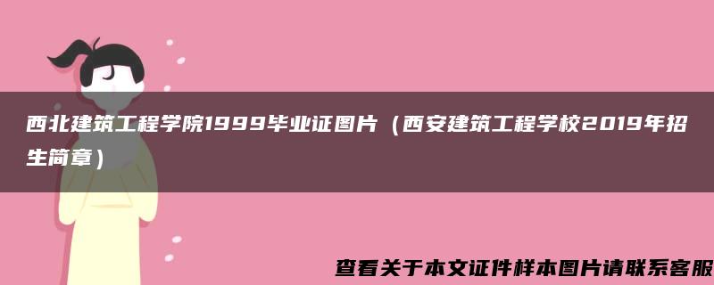 西北建筑工程学院1999毕业证图片（西安建筑工程学校2019年招生简章）