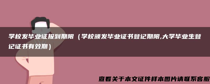 学校发毕业证报到期限（学校颁发毕业证书登记期限,大学毕业生登记证书有效期）