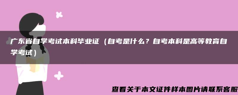 广东省自学考试本科毕业证（自考是什么？自考本科是高等教育自学考试）