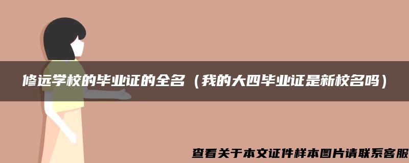 修远学校的毕业证的全名（我的大四毕业证是新校名吗）