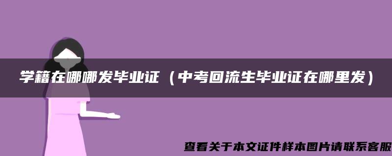 学籍在哪哪发毕业证（中考回流生毕业证在哪里发）