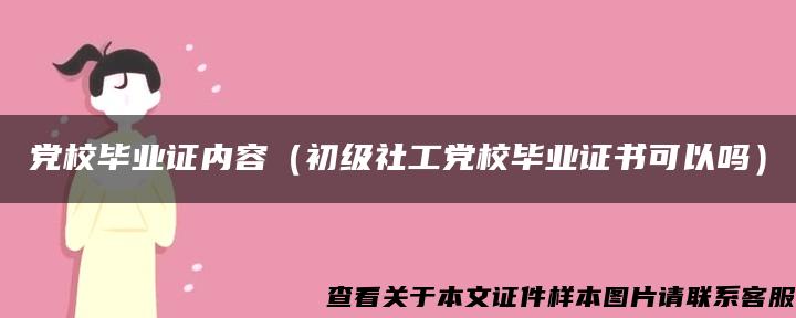 党校毕业证内容（初级社工党校毕业证书可以吗）