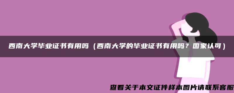 西南大学毕业证书有用吗（西南大学的毕业证书有用吗？国家认可）