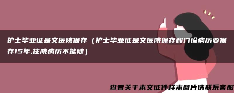 护士毕业证是交医院保存（护士毕业证是交医院保存和门诊病历要保存15年,住院病历不能随）