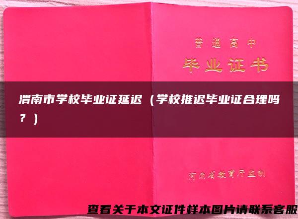 渭南市学校毕业证延迟（学校推迟毕业证合理吗？）