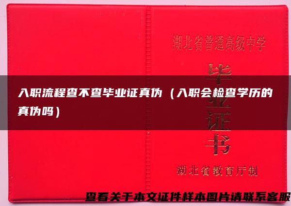 入职流程查不查毕业证真伪（入职会检查学历的真伪吗）