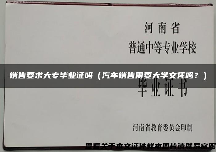 销售要求大专毕业证吗（汽车销售需要大学文凭吗？）