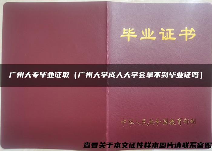 广州大专毕业证取（广州大学成人大学会拿不到毕业证吗）