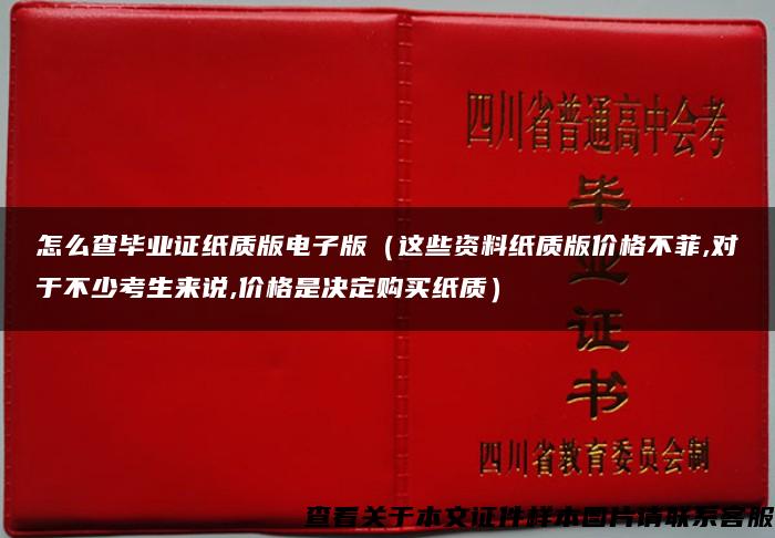 怎么查毕业证纸质版电子版（这些资料纸质版价格不菲,对于不少考生来说,价格是决定购买纸质）