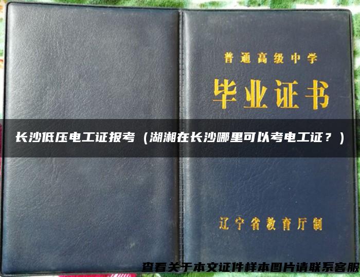 长沙低压电工证报考（湖湘在长沙哪里可以考电工证？）