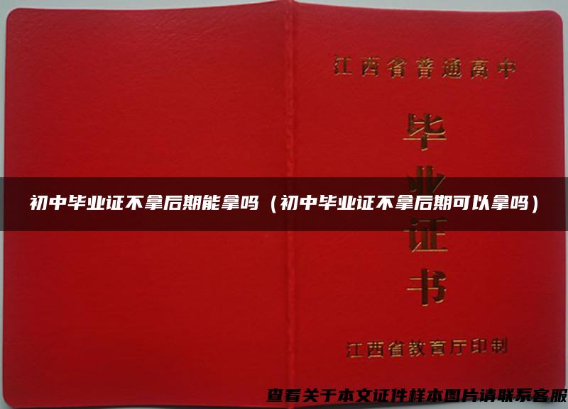 初中毕业证不拿后期能拿吗（初中毕业证不拿后期可以拿吗）