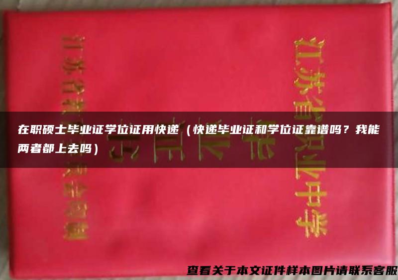 在职硕士毕业证学位证用快递（快递毕业证和学位证靠谱吗？我能两者都上去吗）