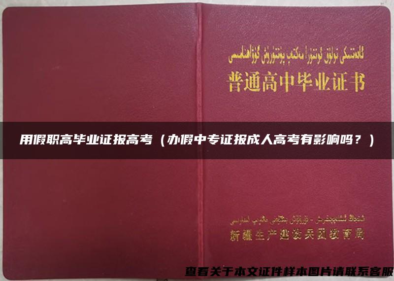 用假职高毕业证报高考（办假中专证报成人高考有影响吗？）