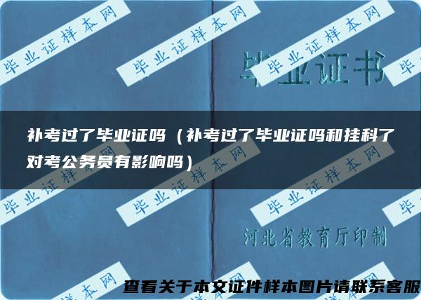 补考过了毕业证吗（补考过了毕业证吗和挂科了对考公务员有影响吗）