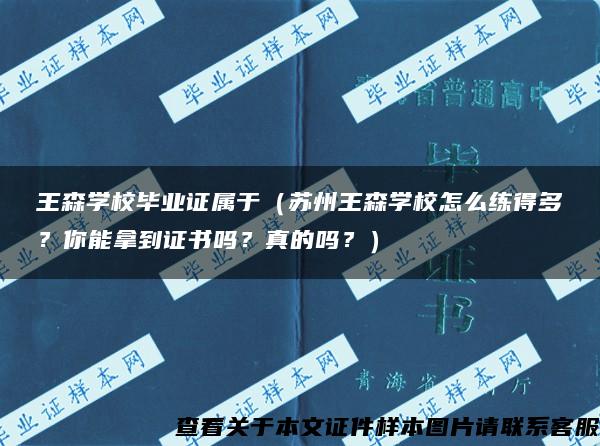 王森学校毕业证属于（苏州王森学校怎么练得多？你能拿到证书吗？真的吗？）