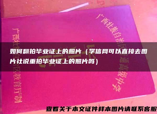 如何翻拍毕业证上的照片（学信网可以直接去图片社说重拍毕业证上的照片吗）