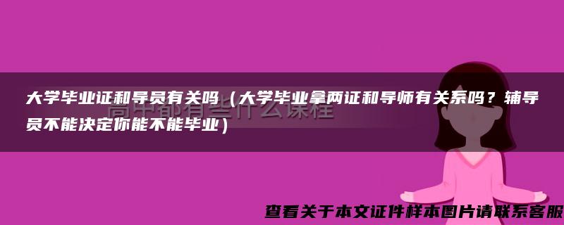 大学毕业证和导员有关吗（大学毕业拿两证和导师有关系吗？辅导员不能决定你能不能毕业）