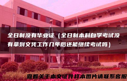 全日制没有毕业证（全日制本科自学考试没有拿到文凭工作几年后还能继续考试吗）