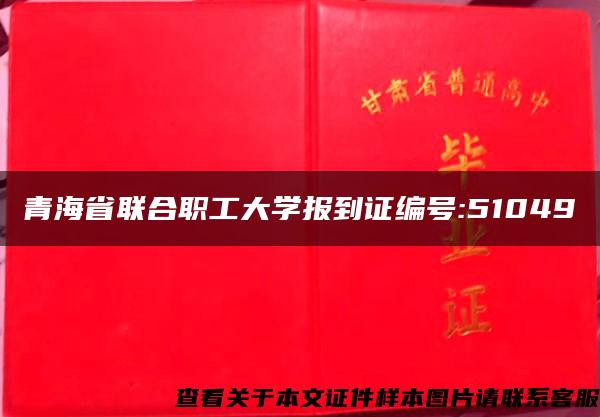 青海省联合职工大学报到证编号:51049