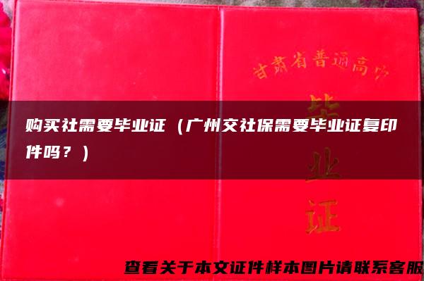 购买社需要毕业证（广州交社保需要毕业证复印件吗？）