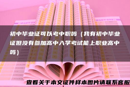 初中毕业证可以考中职吗（我有初中毕业证但没有参加高中入学考试能上职业高中吗）