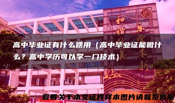 高中毕业证有什么啥用（高中毕业证能做什么？高中学历可以学一门技术）