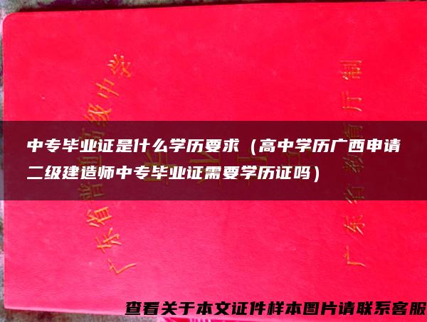 中专毕业证是什么学历要求（高中学历广西申请二级建造师中专毕业证需要学历证吗）