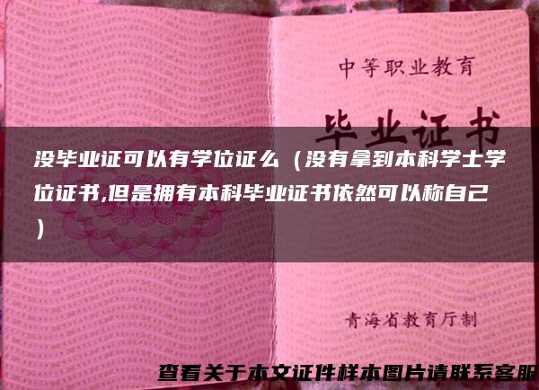 没毕业证可以有学位证么（没有拿到本科学士学位证书,但是拥有本科毕业证书依然可以称自己）