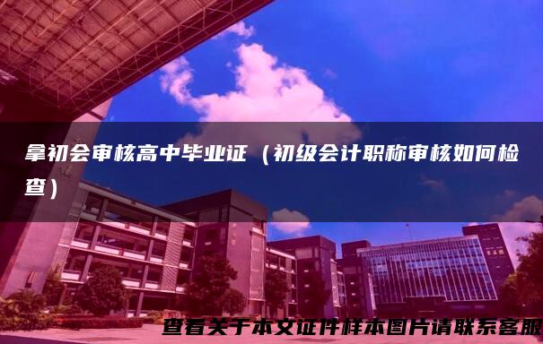 拿初会审核高中毕业证（初级会计职称审核如何检查）