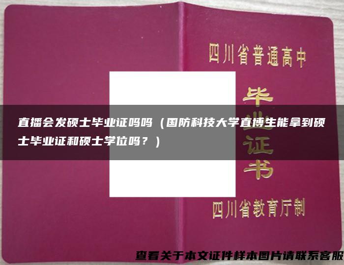 直播会发硕士毕业证吗吗（国防科技大学直博生能拿到硕士毕业证和硕士学位吗？）