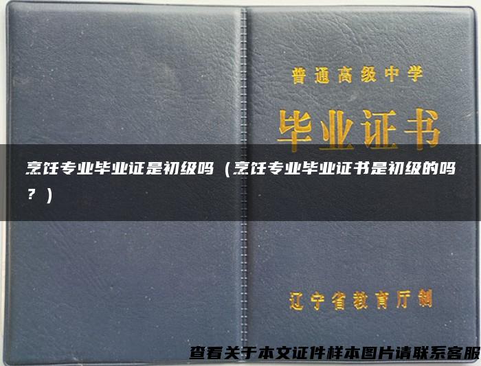 烹饪专业毕业证是初级吗（烹饪专业毕业证书是初级的吗？）