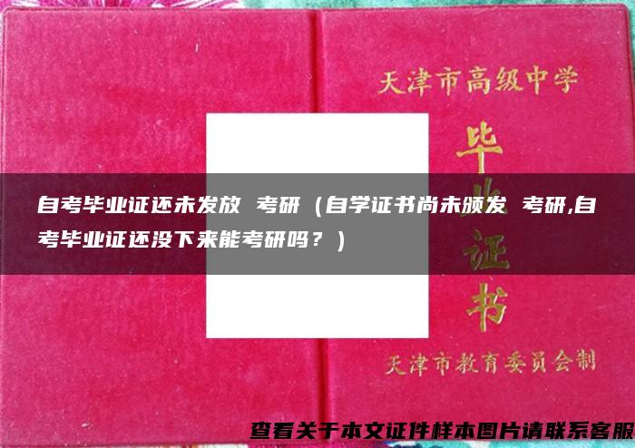 自考毕业证还未发放 考研（自学证书尚未颁发 考研,自考毕业证还没下来能考研吗？）