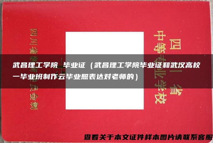 武昌理工学院 毕业证（武昌理工学院毕业证和武汉高校一毕业班制作云毕业照表达对老师的）