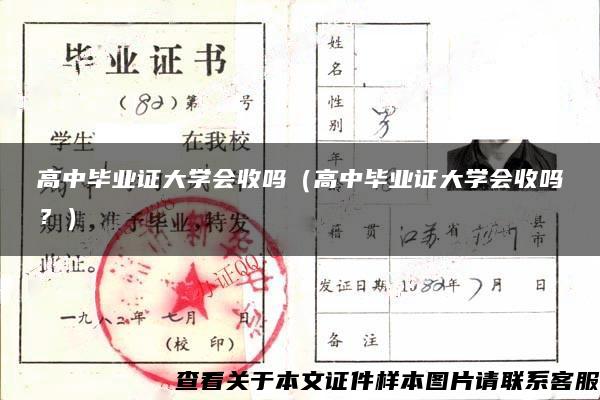 高中毕业证大学会收吗（高中毕业证大学会收吗？）