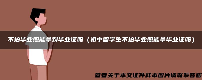 不拍毕业照能拿到毕业证吗（初中留学生不拍毕业照能拿毕业证吗）