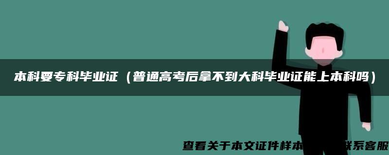 本科要专科毕业证（普通高考后拿不到大科毕业证能上本科吗）